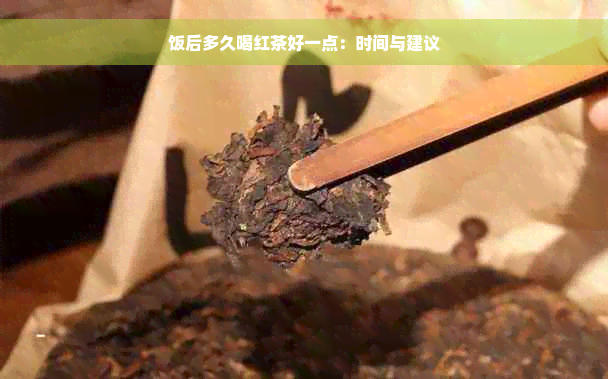 饭后多久喝红茶好一点：时间与建议