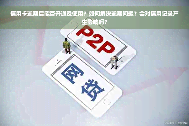 信用卡逾期后能否开通及使用？如何解决逾期问题？会对信用记录产生影响吗？