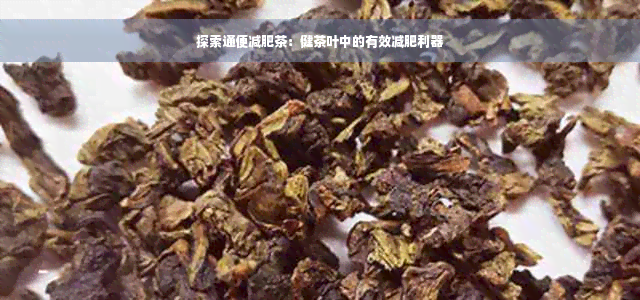 探索通便减肥茶：健茶叶中的有效减肥利器