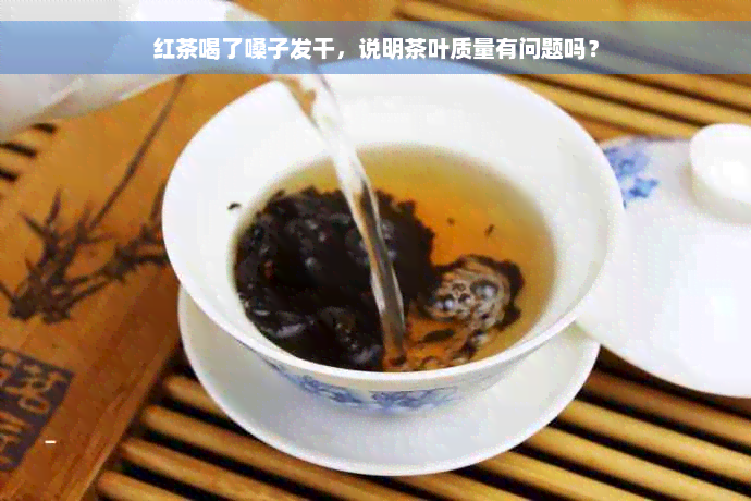 红茶喝了嗓子发干，说明茶叶质量有问题吗？