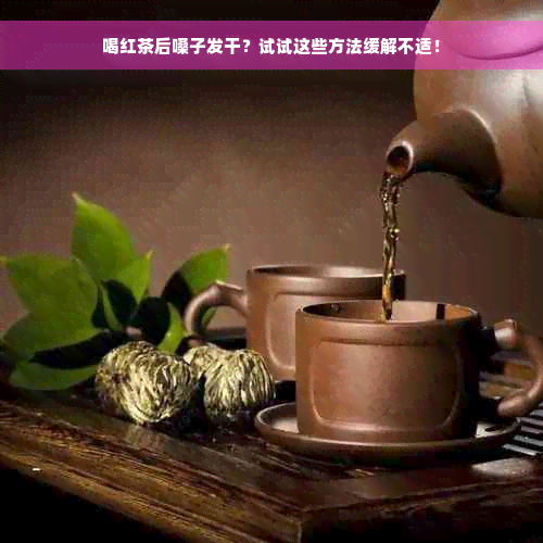 喝红茶后嗓子发干？试试这些方法缓解不适！