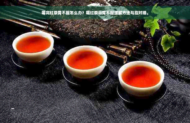 喝完红茶胃不服怎么办？喝红茶后胃不服缓解方法与应对措。