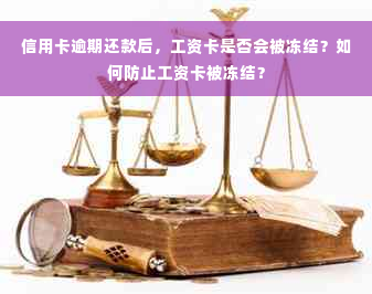 信用卡逾期还款后，工资卡是否会被冻结？如何防止工资卡被冻结？