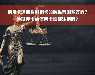 信用卡逾期强制销卡的后果有哪些方面？逾期停卡的信用卡需要注销吗？