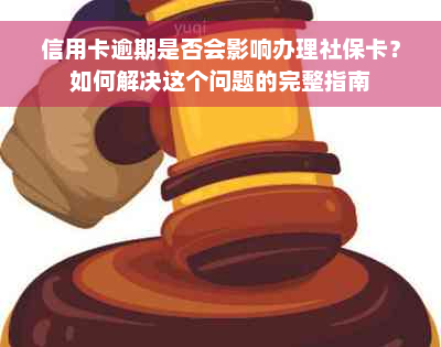 信用卡逾期是否会影响办理社保卡？如何解决这个问题的完整指南