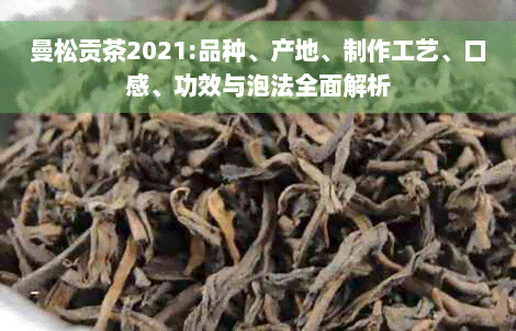 曼松贡茶2021:品种、产地、制作工艺、口感、功效与泡法全面解析
