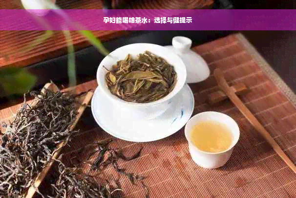 孕妇能喝啥茶水：选择与健提示