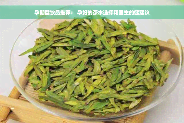 孕期健饮品推荐： 孕妇的茶水选择和医生的健建议