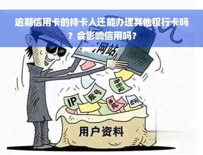 逾期信用卡的持卡人还能办理其他银行卡吗？会影响信用吗？