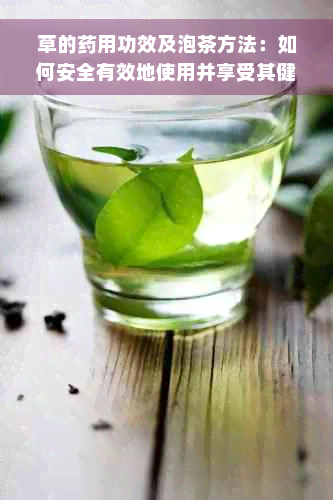 草的药用功效及泡茶方法：如何安全有效地使用并享受其健益处