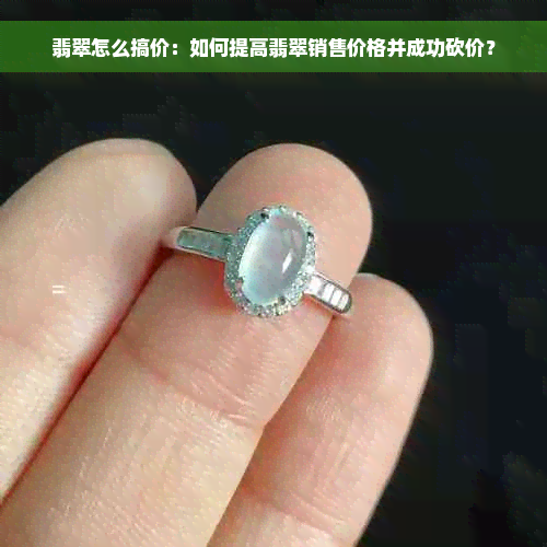 翡翠怎么搞价：如何提高翡翠销售价格并成功砍价？