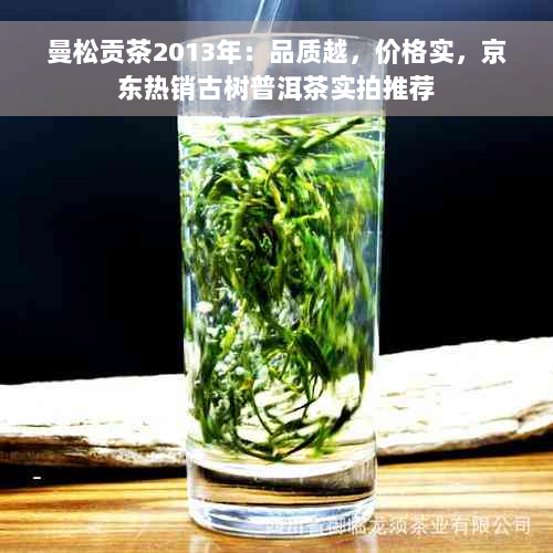 曼松贡茶2013年：品质越，价格实，京东热销古树普洱茶实拍推荐
