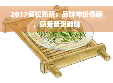 2017曼松熟茶：品味年份香醇，感受普洱韵味