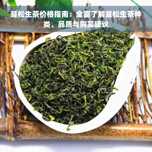 曼松生茶价格指南：全面了解曼松生茶种类、品质与购买建议