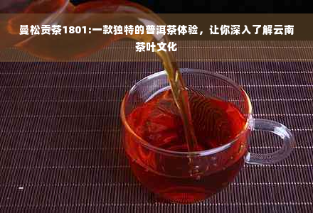 曼松贡茶1801:一款独特的普洱茶体验，让你深入了解云南茶叶文化