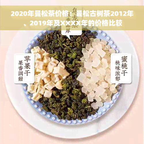 2020年曼松茶价格：曼松古树茶2012年、2019年及XXXX年的价格比较