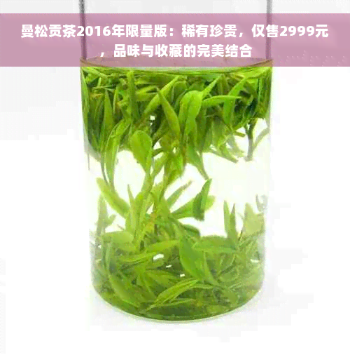 曼松贡茶2016年限量版：稀有珍贵，仅售2999元，品味与收藏的完美结合