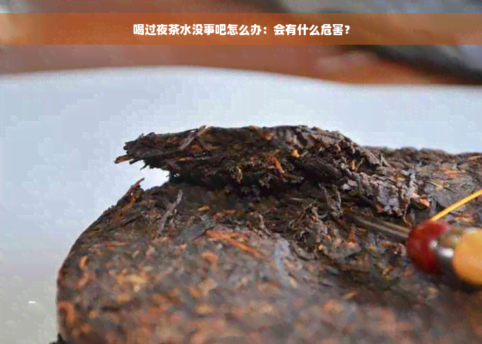 喝过夜茶水没事吧怎么办：会有什么危害？