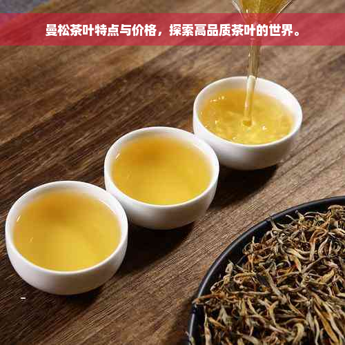 曼松茶叶特点与价格，探索高品质茶叶的世界。