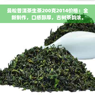 曼松普洱茶生茶200克2014价格：全新制作，口感醇厚，古树茶韵浓。