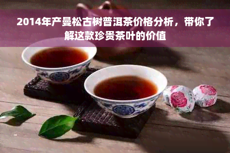 2014年产曼松古树普洱茶价格分析，带你了解这款珍贵茶叶的价值