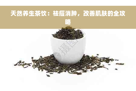 天然养生茶饮：祛痘消肿，改善肌肤的全攻略