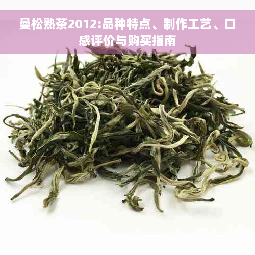 曼松熟茶2012:品种特点、制作工艺、口感评价与购买指南