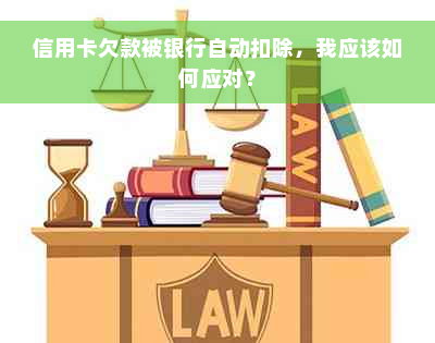 信用卡欠款被银行自动扣除，我应该如何应对？