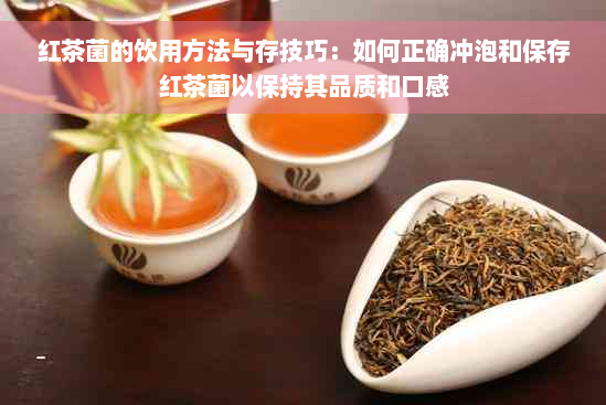 红茶菌的饮用方法与存技巧：如何正确冲泡和保存红茶菌以保持其品质和口感