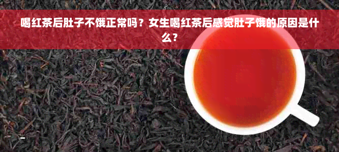 喝红茶后肚子不饿正常吗？女生喝红茶后感觉肚子饿的原因是什么？