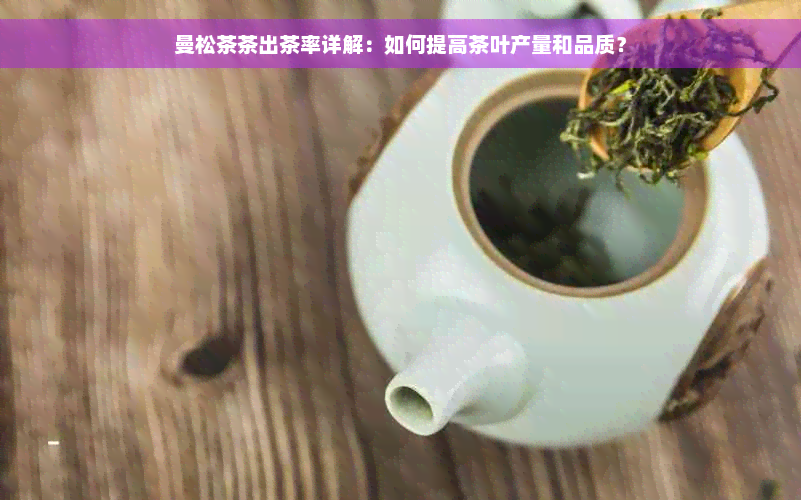 曼松茶茶出茶率详解：如何提高茶叶产量和品质？