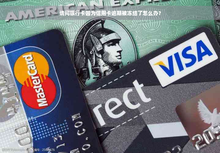 请问银行卡因为信用卡逾期被冻结了怎么办？