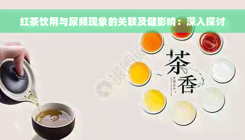 红茶饮用与尿频现象的关联及健影响：深入探讨