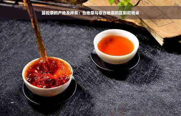 曼松茶的产地及种类：台地茶与非台地茶的区别和特点