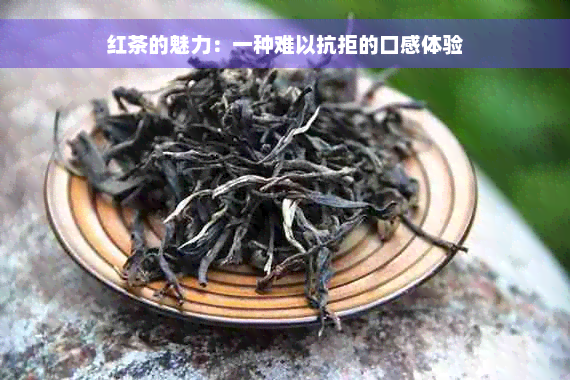 红茶的魅力：一种难以抗拒的口感体验