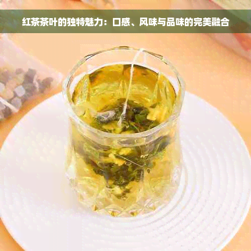 红茶茶叶的独特魅力：口感、风味与品味的完美融合