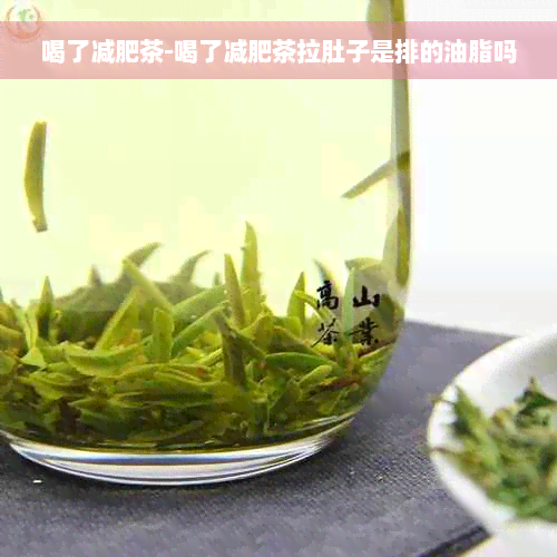 喝了减肥茶-喝了减肥茶拉肚子是排的油脂吗