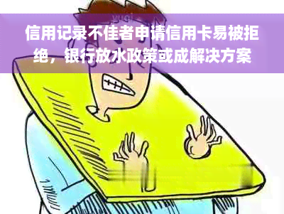 信用记录不佳者申请信用卡易被拒绝，银行放水政策或成解决方案