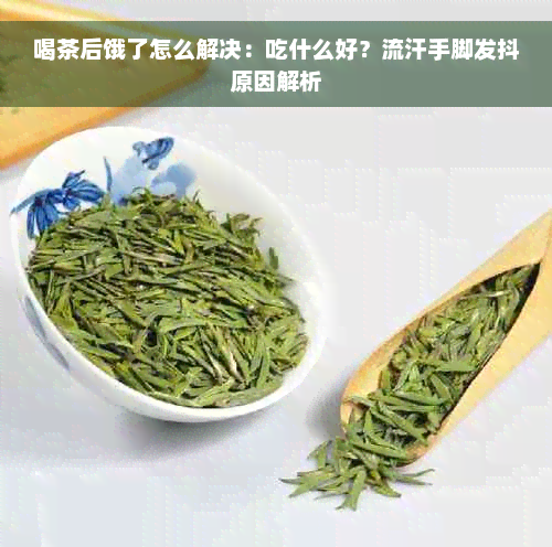 喝茶后饿了怎么解决：吃什么好？流汗手脚发抖原因解析