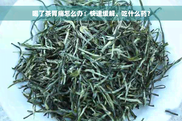 喝了茶胃痛怎么办：快速缓解、吃什么药？