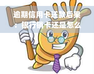 逾期信用卡还款后果：银行销卡还是怎么处理？