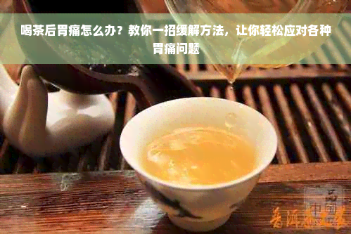 喝茶后胃痛怎么办？教你一招缓解方法，让你轻松应对各种胃痛问题