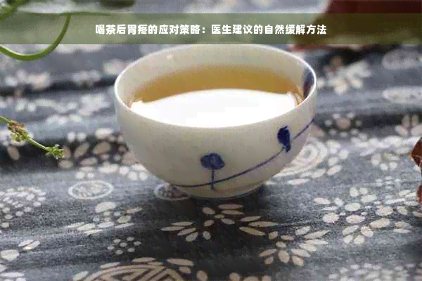 喝茶后胃疼的应对策略：医生建议的自然缓解方法