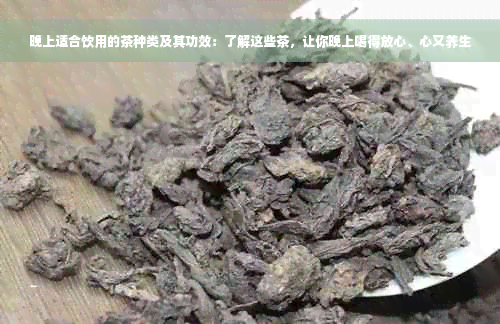 晚上适合饮用的茶种类及其功效：了解这些茶，让你晚上喝得放心、心又养生