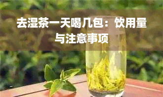 去湿茶一天喝几包：饮用量与注意事项