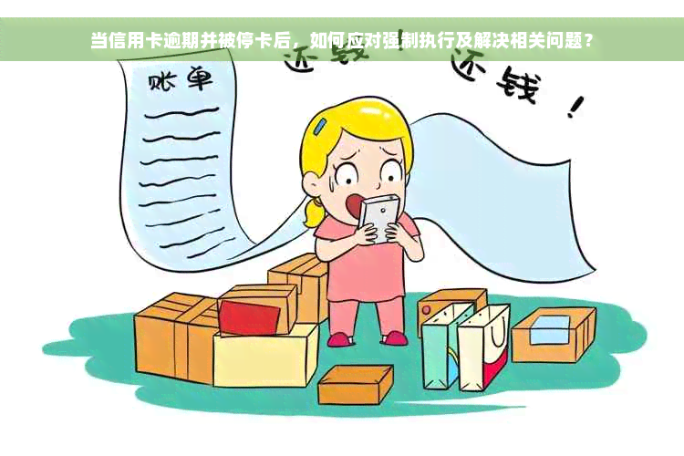 当信用卡逾期并被停卡后，如何应对强制执行及解决相关问题？