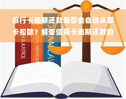 银行卡逾期还款是否会自动从蓄卡扣除？解答信用卡逾期还款的相关问题