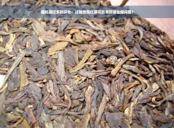 喝红茶过多的坏处：过量饮用红茶可能导致哪些健问题？