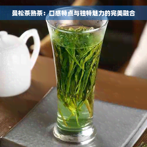 曼松茶熟茶：口感特点与独特魅力的完美融合