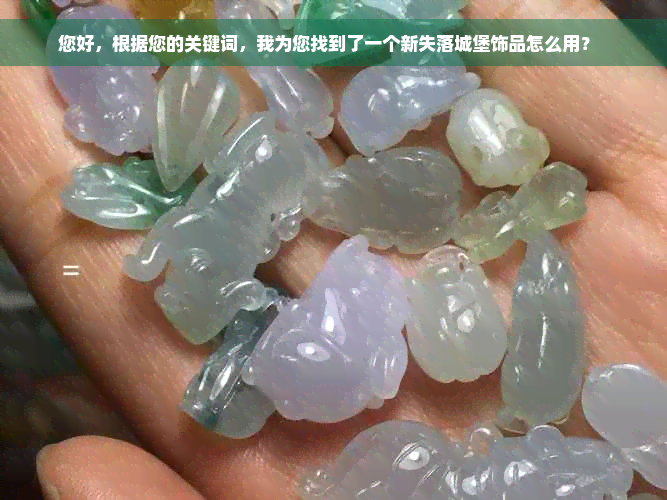 您好，根据您的关键词，我为您找到了一个新失落城堡饰品怎么用？  